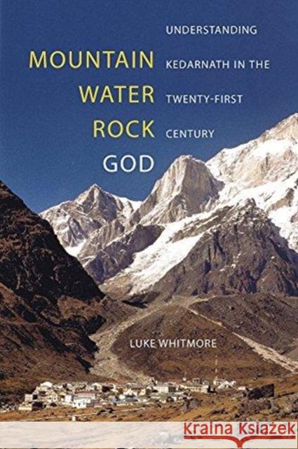 Mountain, Water, Rock, God: Understanding Kedarnath in the Twenty-First Century Luke Whitmore 9780520298026 University of California Press - książka