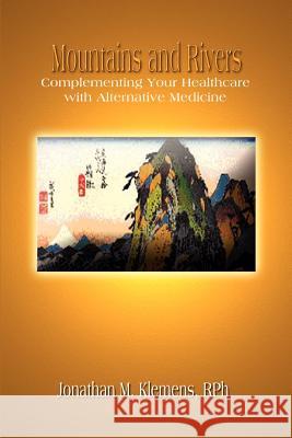 Mountains and Rivers: Complementing Your Healthcare with Alternative Medicine Klemens, Rph Jonathan M. 9781403386724 Authorhouse - książka