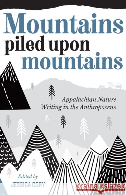 Mountains Piled Upon Mountains: Appalachian Nature Writing in the Anthropocene Jessica Cory 9781946684905 West Virginia University Press - książka