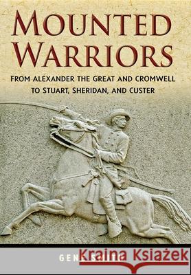 Mounted Warriors: From Alexander the Great and Cromwell to Stuart, Sheridan, and Custer Gene Smith 9780471783329 JOHN WILEY AND SONS LTD - książka