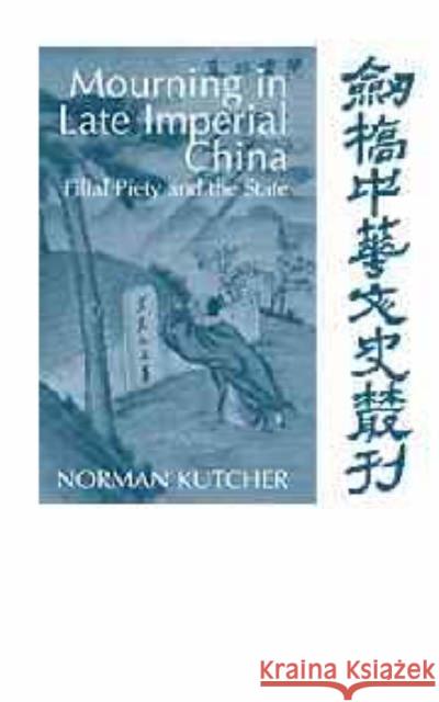 Mourning in Late Imperial China: Filial Piety and the State Kutcher, Norman 9780521624398 Cambridge University Press - książka