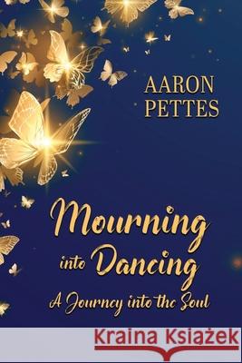 Mourning into Dancing: A Journey into the Soul Aaron Pettes 9781649494740 Elk Lake Publishing Inc - książka