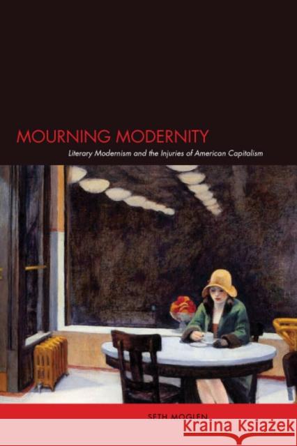 Mourning Modernity: Literary Modernism and the Injuries of American Capitalism Moglen, Seth 9780804754194 Stanford University Press - książka