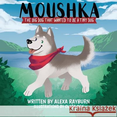 Moushka, The Big Dog That Wanted to be a Tiny Dog Alexa Rayburn 9781735595504 Tiny Dog Books LLC - książka