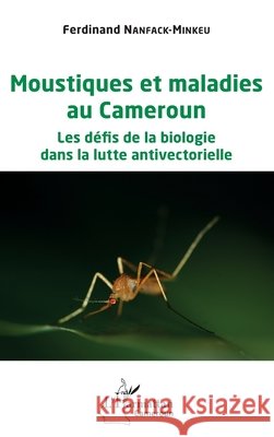 Moustiques et maladies au Cameroun: Les d?fis de la biologie dans la lutte antivectorielle Nanfack Minkeu Ferdinand                 9782343241111 Editions L'Harmattan - książka