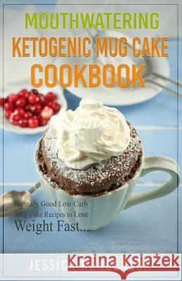 Mouthwatering Ketogenic Mug Cake Cookbook: Insanely Good Low Carb Mug Cake Recipes To Lose Weight Fast Henderson, Jessica 9781544137810 Createspace Independent Publishing Platform - książka