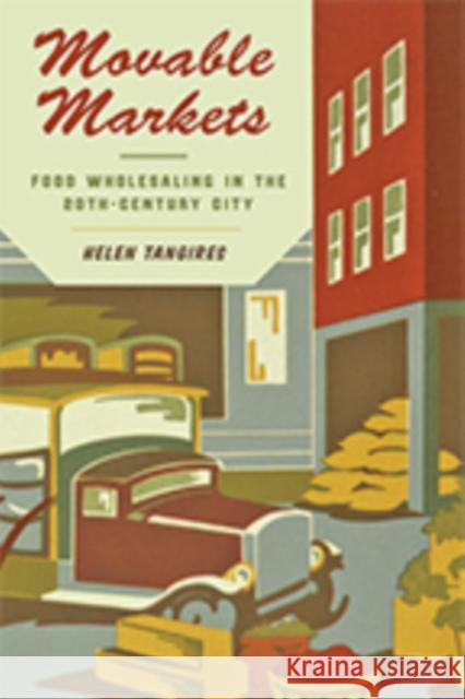 Movable Markets: Food Wholesaling in the Twentieth-Century City Helen Tangires 9781421427478 Johns Hopkins University Press - książka