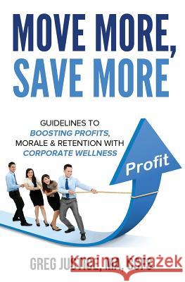 Move More, Save More: Guidelines for Boosting Morale, Profits & Retention with Corporate Wellness Greg Justice 9781977930194 Createspace Independent Publishing Platform - książka