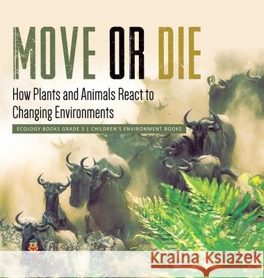 Move or Die: How Plants and Animals React to Changing Environments Ecology Books Grade 3 Children's Environment Books Baby Professor 9781541983564 Baby Professor - książka