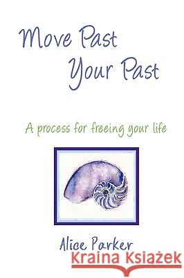 Move Past Your Past - A Process for Freeing Your Life Alice Parker 9780557116164 Lulu.com - książka