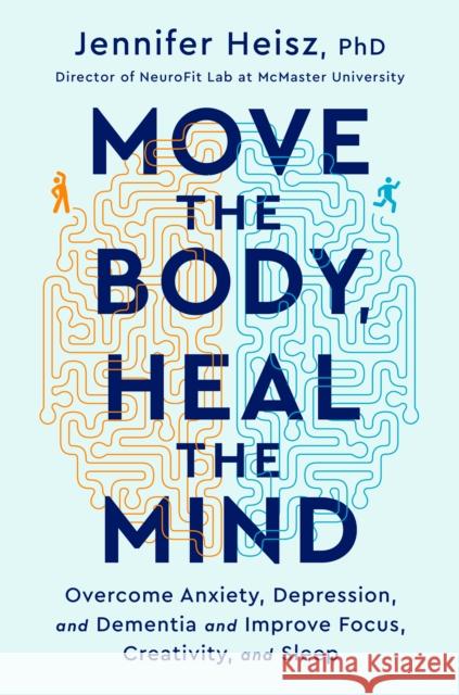 Move the Body, Heal the Mind: Overcome Anxiety, Depression, and Dementia and Improve Focus, Creativity, and Sleep Heisz, Jennifer 9780358573401 Houghton Mifflin - książka
