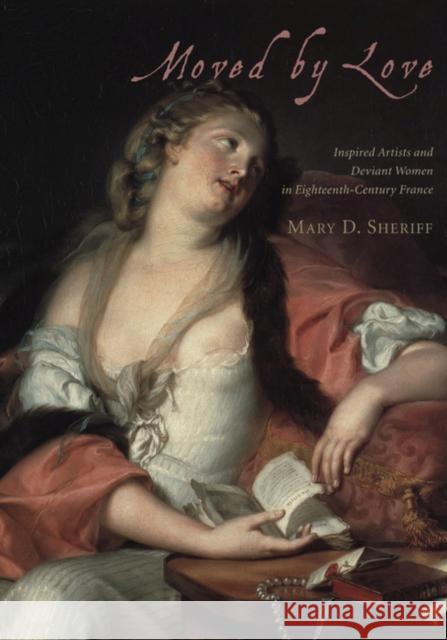 Moved by Love: Inspired Artists and Deviant Women in Eighteenth-Century France Mary D. Sheriff 9780226752884 University of Chicago Press - książka