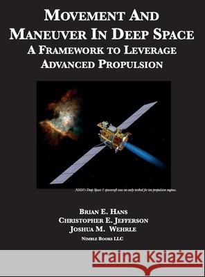 Movement And Maneuver In Deep Space: A Framework to Leverage Advanced Propulsion Brian E Hans, Christopher D Jefferson, Joshua M Wehrle 9781608881932 Nimble Books - książka