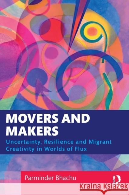 Movers and Makers: Uncertainty, Resilience and Migrant Creativity in Worlds of Flux Bhachu, Parminder 9781472589231 TAYLOR & FRANCIS - książka