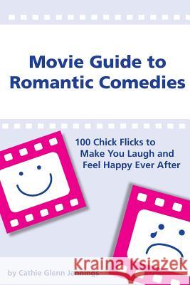 Movie Guide to Romantic Comedies: 100 Chick Flicks That Make You Laugh and Feel Happy Ever After MS Cathie Glenn Jennings 9780984320431 Flikpix LLC - książka