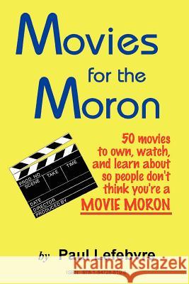Movies for the Moron - 50 Movies to own, watch, and learn about so people don't think you're a movie moron Lefebvre, Paul 9781847288196 Lulu Press - książka