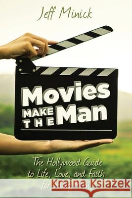 Movies Make the Man: The Hollywood Guide to Life, Love, and Faith for Young Men Jeff Minick 9781530623907 Createspace Independent Publishing Platform - książka