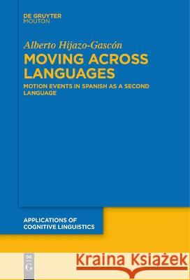 Moving Across Languages: Motion Events in Spanish as a Second Language Alberto Hijazo-Gascon   9783111266183 De Gruyter Mouton - książka