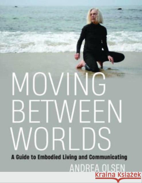 Moving Between Worlds: A Guide to Embodied Living and Communicating Andrea Olsen 9780819580894 Wesleyan University Press - książka