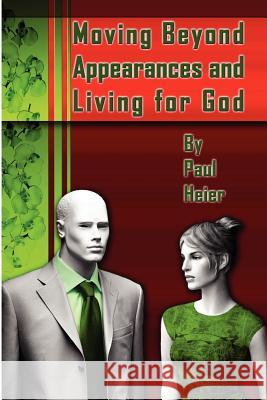 Moving Beyond Appearances and Living for God Paul Heier 9781430302476 Lulu.com - książka