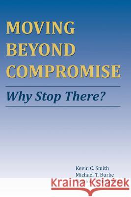 Moving Beyond Compromise: Why Stop There? Kevin C. Smith Michael T. Burke Gordon P. McComb 9780996469906 Counsel Publishing, LLC - książka
