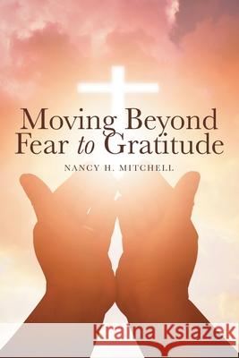 Moving Beyond Fear to Gratitude Nancy H Mitchell 9781973689966 WestBow Press - książka