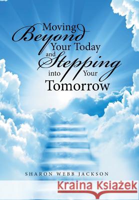 Moving Beyond Your Today and Stepping into Your Tomorrow Sharon Webb Jackson 9781524599874 Xlibris - książka