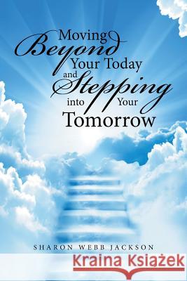 Moving Beyond Your Today and Stepping into Your Tomorrow Sharon Webb Jackson 9781524599881 Xlibris - książka