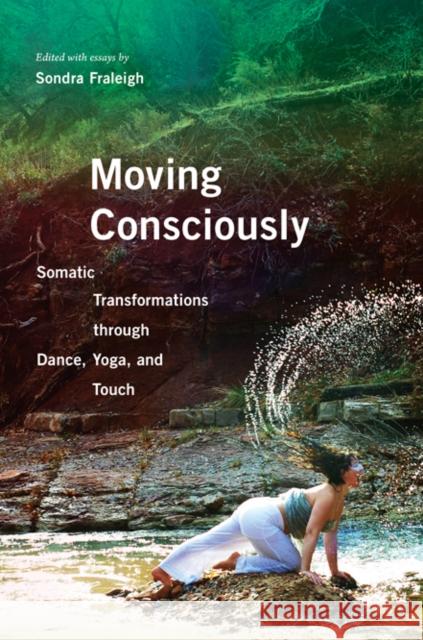 Moving Consciously: Somatic Transformations Through Dance, Yoga, and Touch Sondra Fraleigh 9780252080982 University of Illinois Press - książka