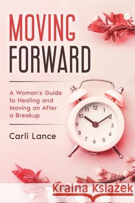 Moving Forward: A Woman's Guide to Healing and Moving on After a Breakup Carli Lance 9781777799809 Andrea Torraville - książka