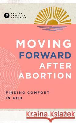 Moving Forward After Abortion: Finding Comfort in God Camille Cates 9781645073123 New Growth Press - książka