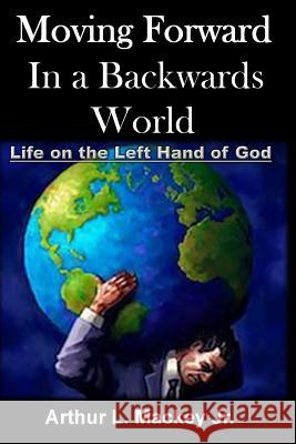 Moving Forward In A Backwards World: Life On The Left Hand of God Mackey, Arthur L., Jr. 9781522773344 Createspace Independent Publishing Platform - książka