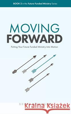 Moving Forward: Putting Your Future Funded Ministry Into Motion Bruce Bruinsma 9781979934022 Createspace Independent Publishing Platform - książka