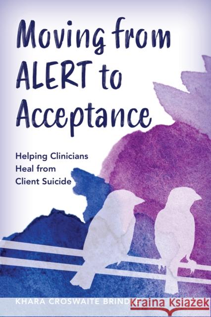 Moving from ALERT to Acceptance: Helping Clinicians Heal from Client Suicide Khara Croswaite Brindle 9781538188637 Rowman & Littlefield Publishers - książka