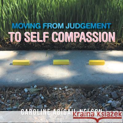 Moving from Judgement to Self Compassion Caroline Abigail Nelson 9781543435559 Xlibris - książka