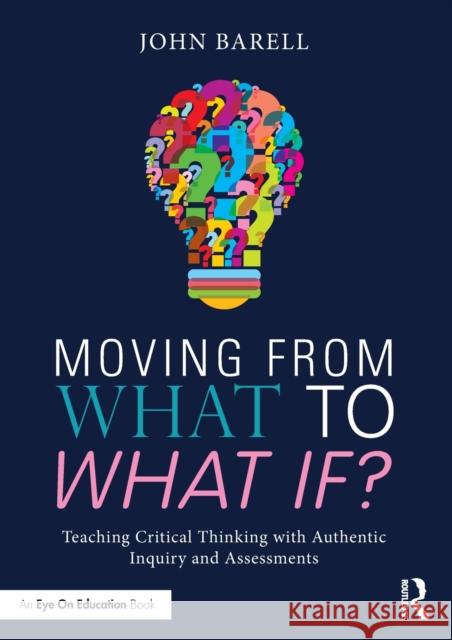 Moving From What to What If?: Teaching Critical Thinking with Authentic Inquiry and Assessments Barell, John 9781138998612 Routledge - książka