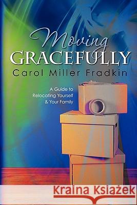 Moving Gracefully: A Guide to Relocating Yourself & Your Family Carol Miller Fradkin 9781452899329 Createspace - książka