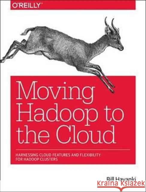 Moving Hadoop to the Cloud: Harnessing Cloud Features and Flexibility for Hadoop Clusters Havanki, Bill 9781491959633 John Wiley & Sons - książka