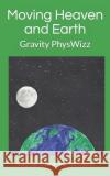 Moving Heaven and Earth: PhysWizz Gravity Ros Greener Alexander Greener 9781075717864 Independently Published
