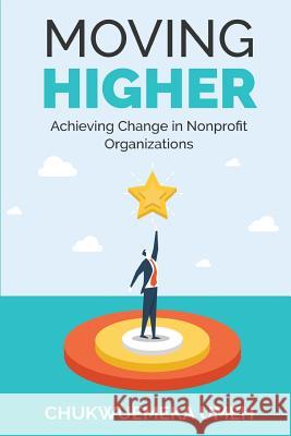 Moving Higher: Achieving Change in Nonprofit Organizations Chukwuemeka Anthony Umeh 9781542748711 Createspace Independent Publishing Platform - książka