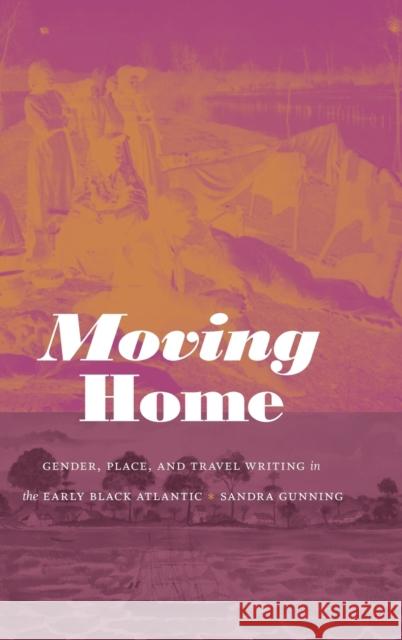 Moving Home: Gender, Place, and Travel Writing in the Early Black Atlantic Sandra Gunning 9781478013624 Duke University Press - książka