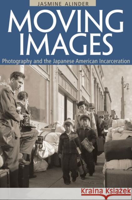 Moving Images: Photography and the Japanese American Incarceration Jasmine Alinder 9780252033988 University of Illinois Press - książka