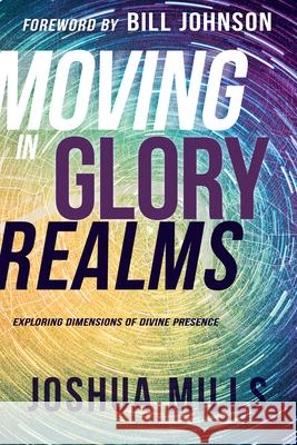 Moving in Glory Realms: Exploring Dimensions of Divine Presence Joshua Mills Bill Johnson 9781641230865 Whitaker House - książka