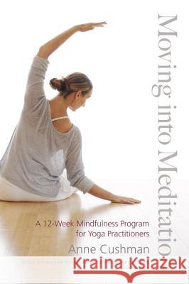 Moving Into Meditation A 12-Week Mindfulness Program for Yoga Practitioners Anne Cushman 9781611800982 Shambhala Publications - książka