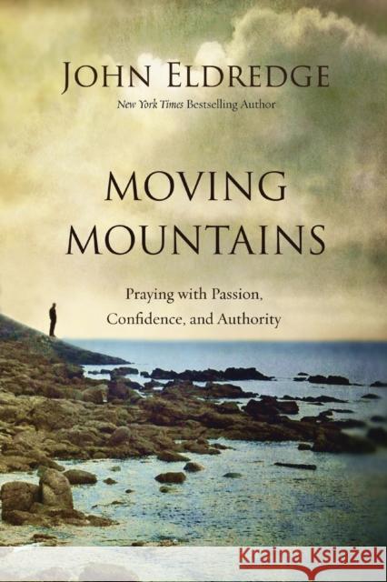 Moving Mountains: Praying with Passion, Confidence, and Authority John Eldredge 9780718088590 Thomas Nelson - książka