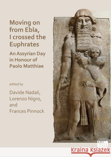 Moving on from Ebla, I Crossed the Euphrates: An Assyrian Day in Honour of Paolo Matthiae Nadali, Davide 9781803271101 Archaeopress Archaeology - książka