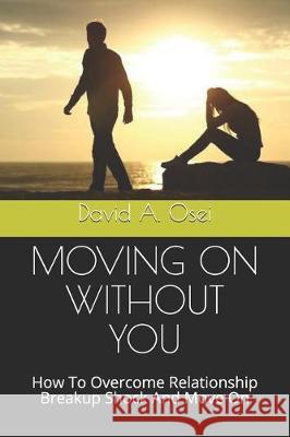 Moving on Without You: How To Overcome Relationship Breakup Shock And Move On David a. Osei 9781708495404 Independently Published - książka