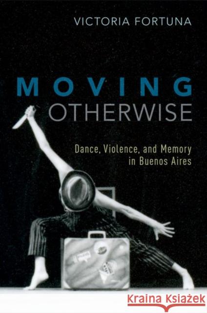 Moving Otherwise: Dance, Violence, and Memory in Buenos Aires Victoria Fortuna 9780190627027 Oxford University Press, USA - książka