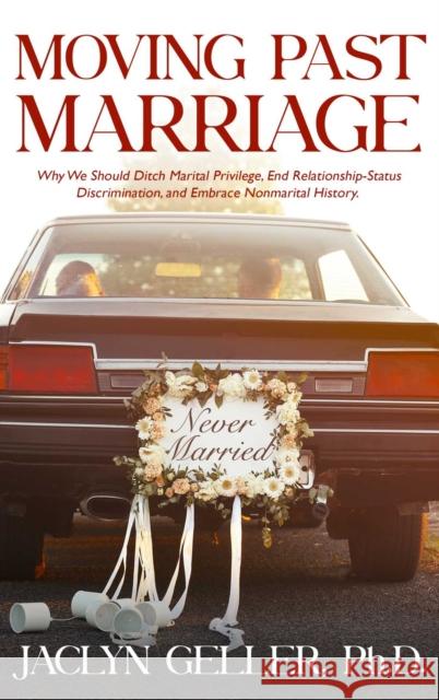 Moving Past Marriage: Why We Should Ditch Marital Privilege, Eschew Relationship-Status Discrimination, and Embrace Non-Marital History Geller, Jaclyn 9781627782463 Cleis Press - książka