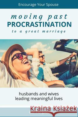 Moving Past Procrastination to a Great Marriage: Encourage Your Spouse Lori Ferguson 9781530597161 Createspace Independent Publishing Platform - książka